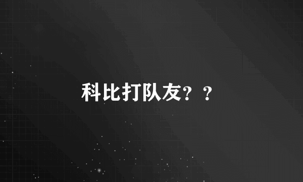 科比打队友？？