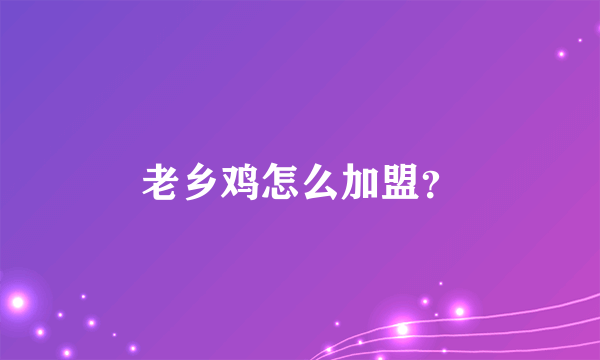 老乡鸡怎么加盟？