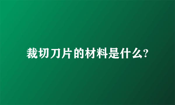 裁切刀片的材料是什么?