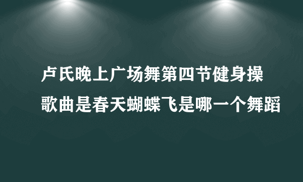 卢氏晚上广场舞第四节健身操歌曲是春天蝴蝶飞是哪一个舞蹈