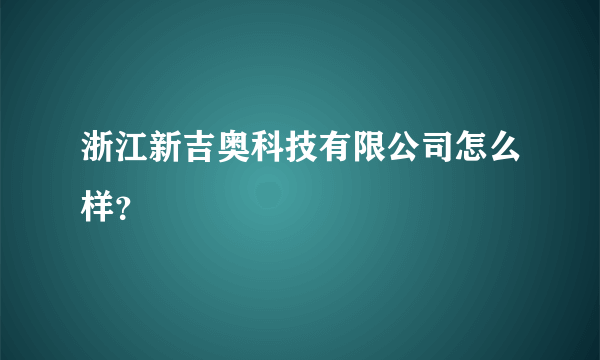 浙江新吉奥科技有限公司怎么样？