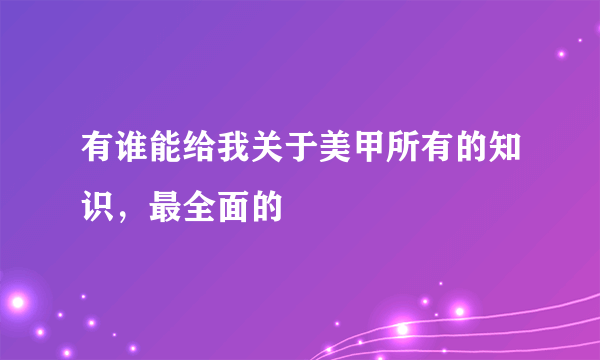 有谁能给我关于美甲所有的知识，最全面的