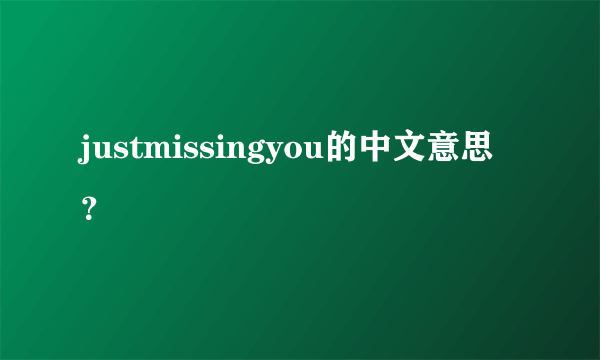 justmissingyou的中文意思？