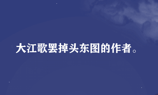 大江歌罢掉头东图的作者。