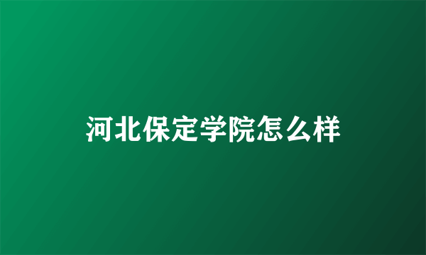 河北保定学院怎么样