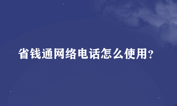 省钱通网络电话怎么使用？