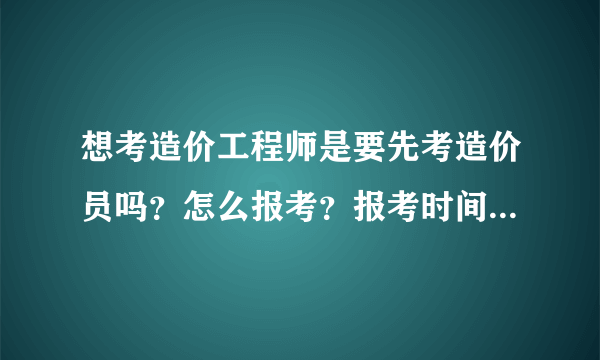 想考造价工程师是要先考造价员吗？怎么报考？报考时间是什么时候