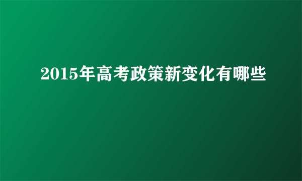 2015年高考政策新变化有哪些