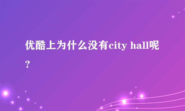 优酷上为什么没有city hall呢？