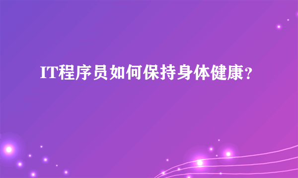 IT程序员如何保持身体健康？