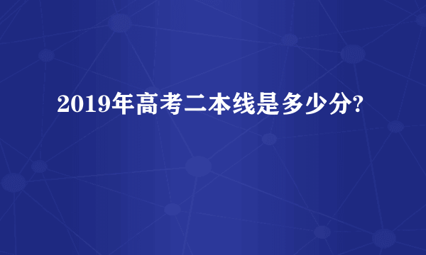 2019年高考二本线是多少分?