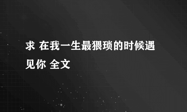 求 在我一生最猥琐的时候遇见你 全文