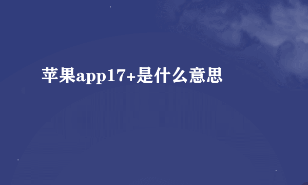 苹果app17+是什么意思