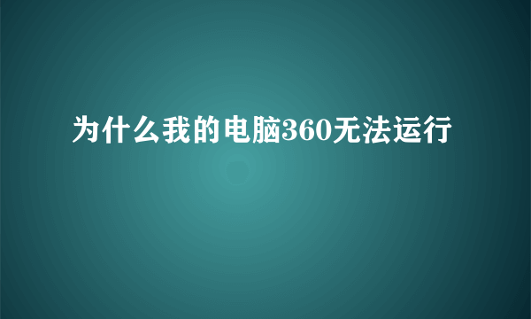 为什么我的电脑360无法运行