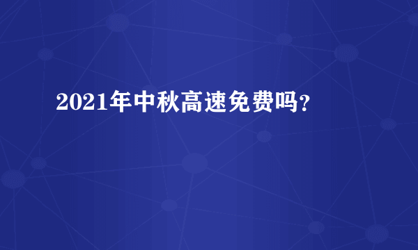 2021年中秋高速免费吗？