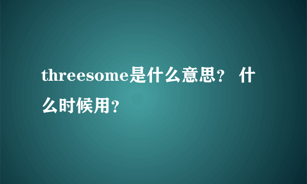 threesome是什么意思？ 什么时候用？