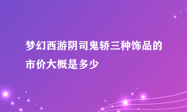 梦幻西游阴司鬼轿三种饰品的市价大概是多少