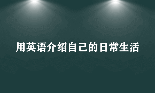 用英语介绍自己的日常生活