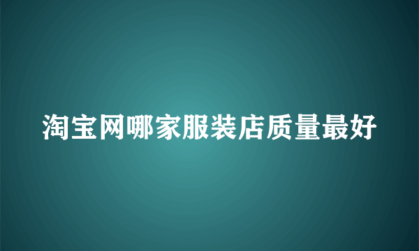 淘宝网哪家服装店质量最好