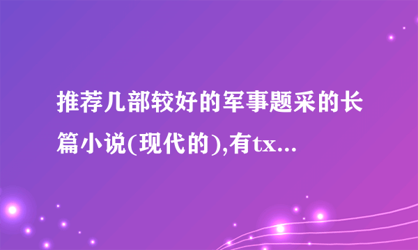 推荐几部较好的军事题采的长篇小说(现代的),有txt的下载地址最好,谢了.