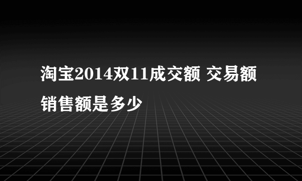 淘宝2014双11成交额 交易额销售额是多少