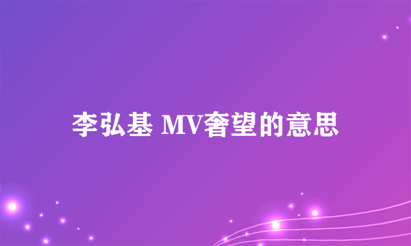 李弘基 MV奢望的意思