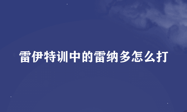 雷伊特训中的雷纳多怎么打