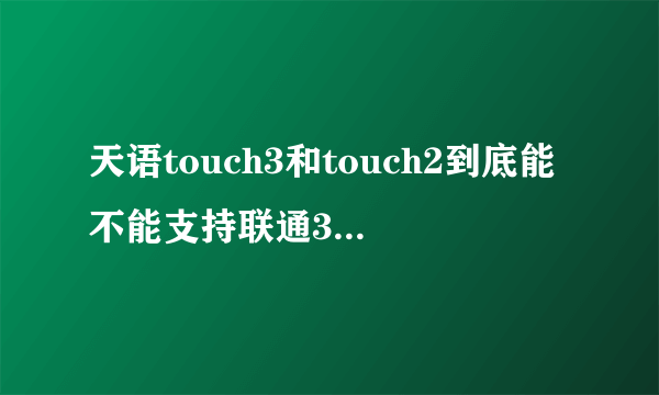 天语touch3和touch2到底能不能支持联通3g网络？