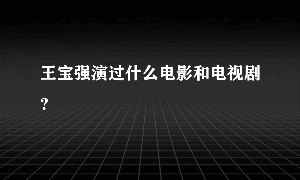 王宝强演过什么电影和电视剧？