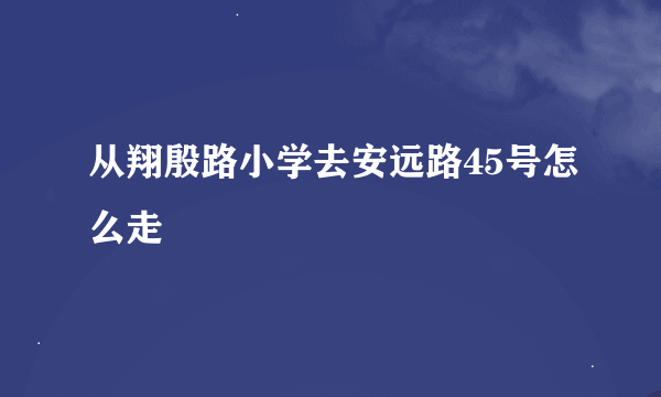 从翔殷路小学去安远路45号怎么走