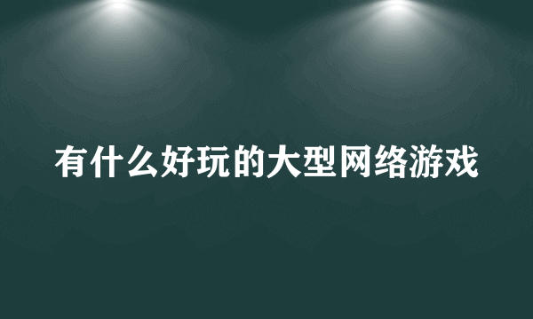 有什么好玩的大型网络游戏