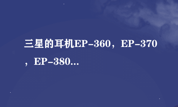 三星的耳机EP-360，EP-370，EP-380怎么样？