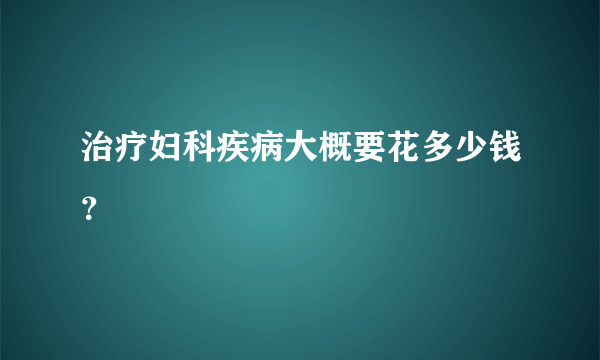 治疗妇科疾病大概要花多少钱？