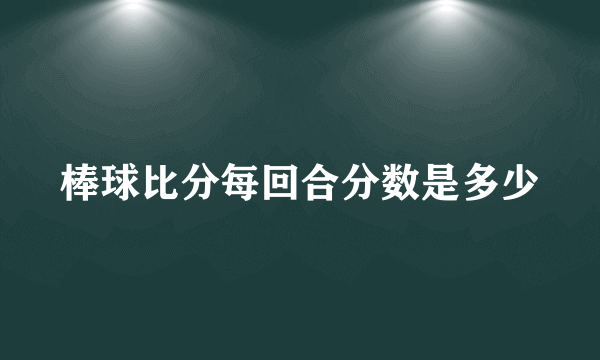 棒球比分每回合分数是多少