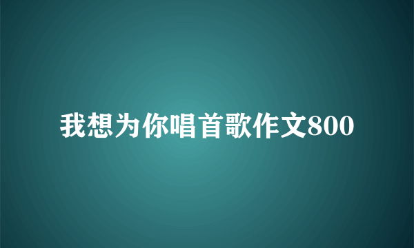 我想为你唱首歌作文800