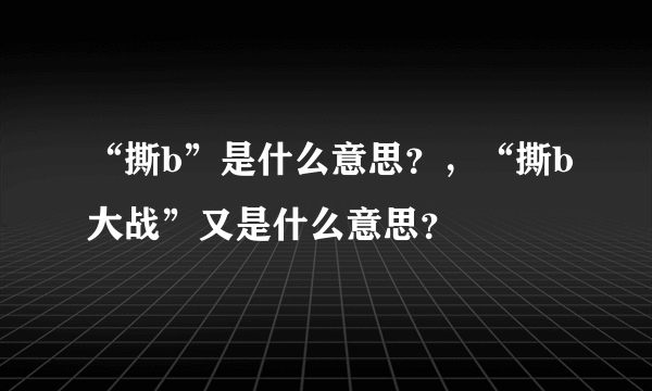 “撕b”是什么意思？，“撕b大战”又是什么意思？