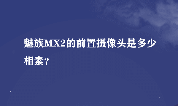 魅族MX2的前置摄像头是多少相素？