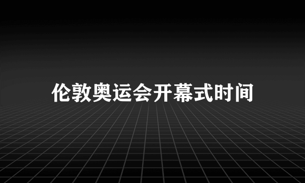 伦敦奥运会开幕式时间