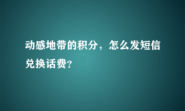 动感地带的积分，怎么发短信兑换话费？