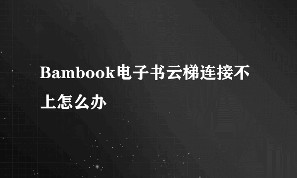 Bambook电子书云梯连接不上怎么办