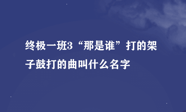 终极一班3“那是谁”打的架子鼓打的曲叫什么名字