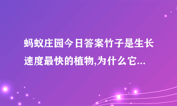 蚂蚁庄园今日答案竹子是生长速度最快的植物,为什么它生长的这么快？