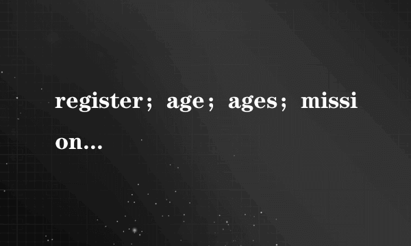 register；age；ages；missionary；这些个英语怎么读?