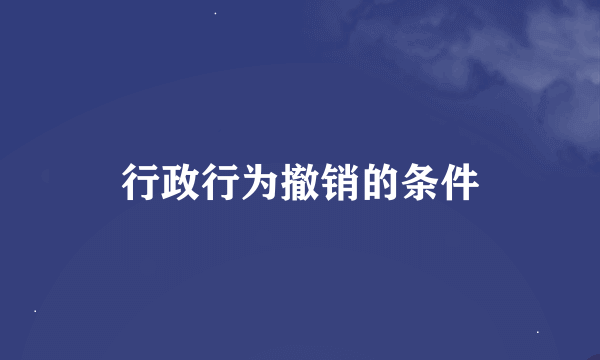 行政行为撤销的条件