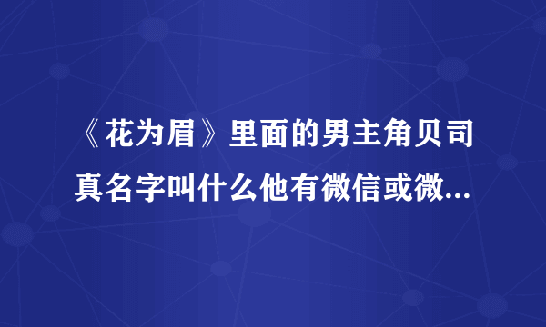 《花为眉》里面的男主角贝司真名字叫什么他有微信或微博吗？他的具体情况？