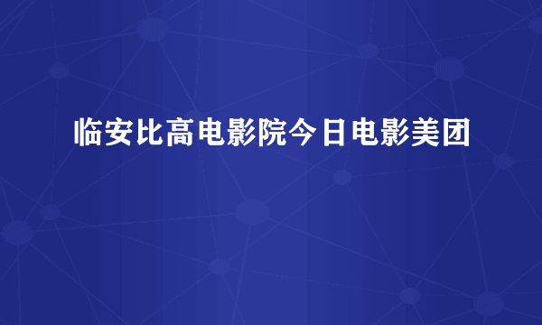 临安比高电影院今日电影美团