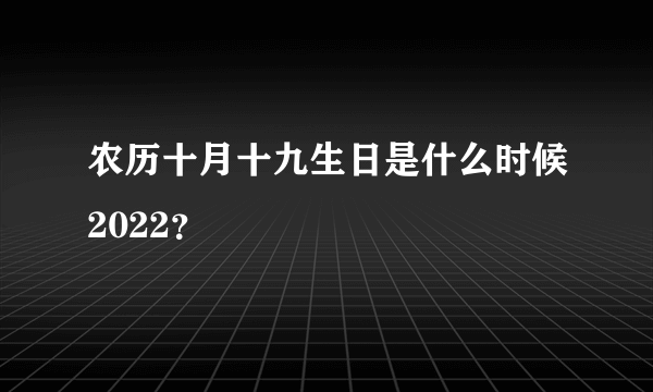 农历十月十九生日是什么时候2022？