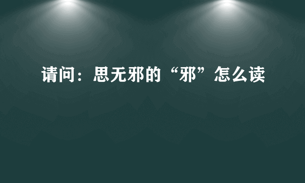 请问：思无邪的“邪”怎么读