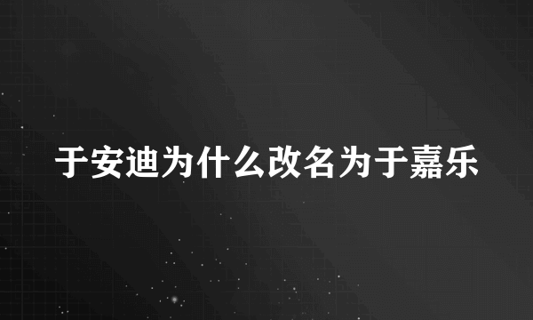 于安迪为什么改名为于嘉乐