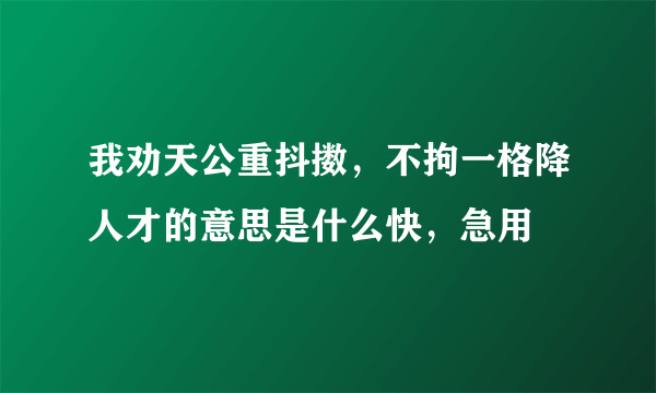 我劝天公重抖擞，不拘一格降人才的意思是什么快，急用